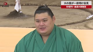 【速報】大の里が一夜明け会見 秋場所V 最速大関確実