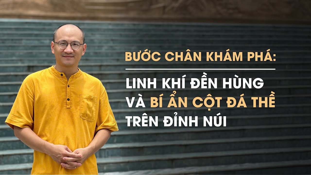 Linh khí Đền Hùng & Bí ẩn Cột đá thề trên đỉnh núi | Diễn Giả Phan Đăng