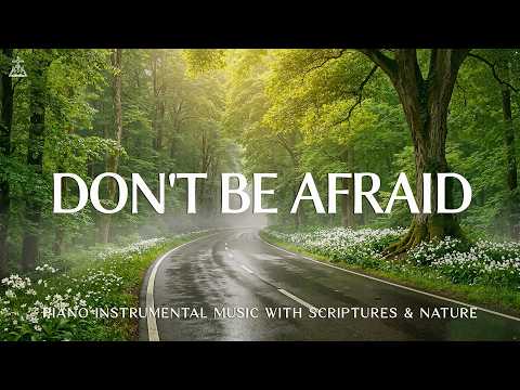 Don't Be Afraid: Instrumental Worship & Prayer Music with Scriptures & Nature 🌿 CHRISTIAN piano