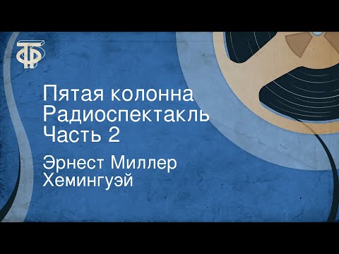 Эрнест Миллер Хемингуэй. Пятая колонна. Радиоспектакль. Часть 2