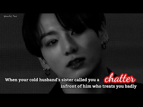 When your cold husband's sister called you a chatter infront of him who treats you badly