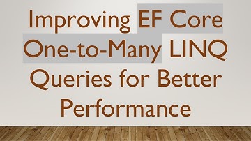 Improving EF Core One-to-Many LINQ Queries for Better Performance