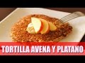 TORTILLA DE AVENA Y PLATANO - Desayuno Fitness