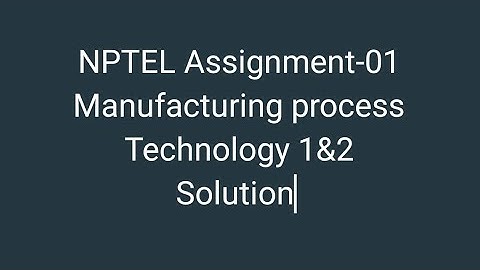 NPTEL Assignment-01 solution Manufacturing process Technology 1&2