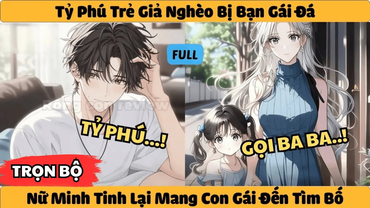 Trọn Bộ | Tỷ Phú Trẻ Giả Nghèo Bị Bạn Gái Đá - Nữ Minh Tinh Lại Mang Con Gái Đến Tìm Bố!!