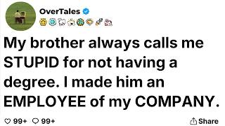 My brother always calls me STUPID for not having a degree. I made him an EMPLOYEE of my COMPANY.