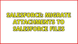 Salesforce: Migrate attachments to Salesforce Files (2 Solutions!!)