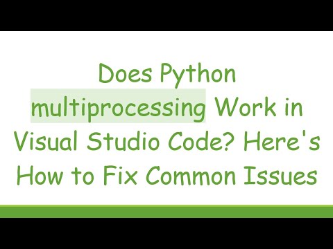 Does Python multiprocessing Work in Visual Studio Code? Here's How to Fix Common Issues