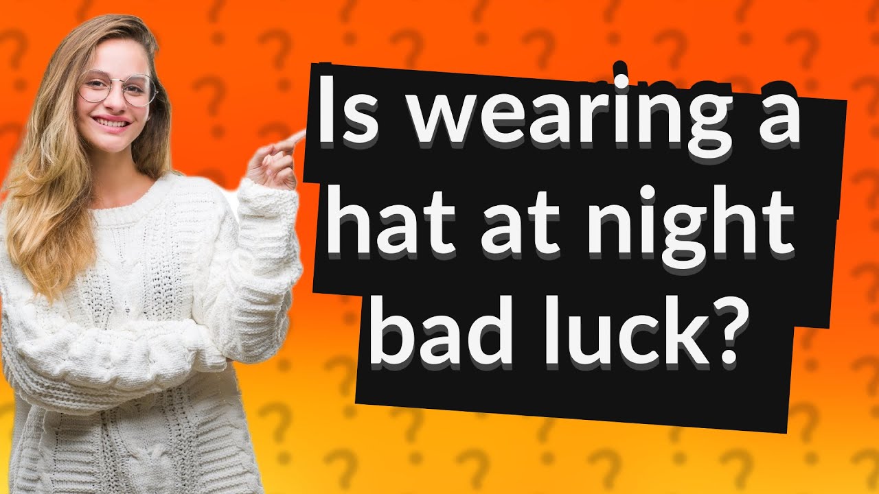 Is wearing a hat at night bad luck? YouTube