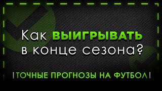 Как делать точные прогнозы на футбол? Выигрышная стратегия ставок на спорт в конце сезона