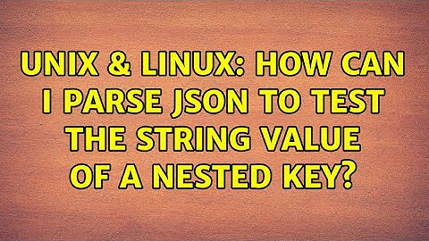 Unix & Linux: How can I parse JSON to test the string value of a nested key? (4 Solutions!!)