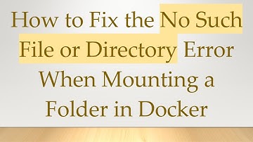 How to Fix the No Such File or Directory Error When Mounting a Folder in Docker