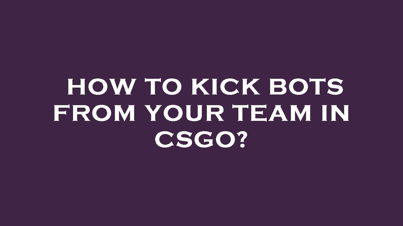 How to kick bots from your team in csgo?