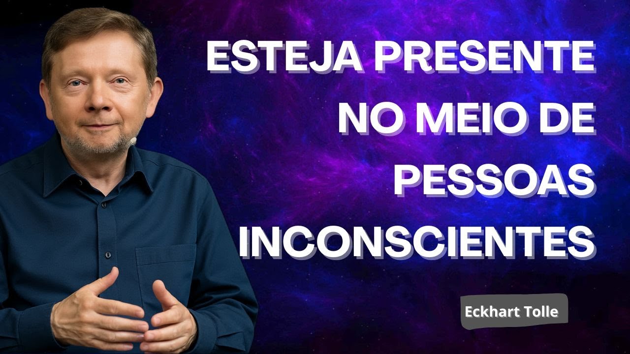 COMO MANTER A PRESENÇA EM MEIO A PESSOAS INCONSCIENTES - Eckhart Tolle