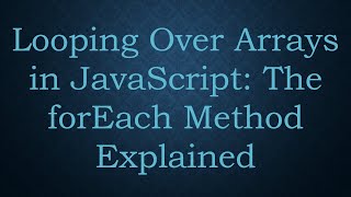Looping Over Arrays in JavaScript: The forEach Method Explained