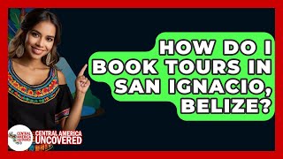 How Do I Book Tours In San Ignacio, Belize? - Central America Uncovered