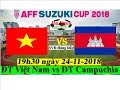 Trực tiếp ĐT VIỆT NAM vs ĐT CAMPUCHIA 19h30 ngày 24-11(NHẬN ĐỊNH)-AFF Cup 2018