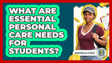 What Are Essential Personal Care Needs For Students? - Budgeting as a Student