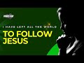 I have left all the world to follow jesus