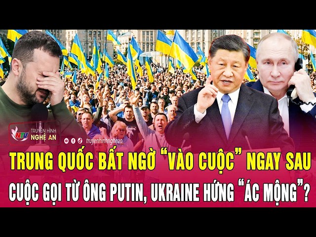 Điểm nóng: Trung Quốc bất ngờ “vào cuộc” ngay sau cuộc gọi từ ông Putin, Ukraine hứng “ác mộng”?
