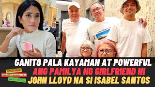 GANITO KAYAMAN at KA POWERFUL ang Pamilya ng Girlfriend ni John Lloyd na si Isabel Santos yt