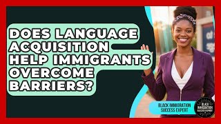 Does Language Acquisition Help Immigrants Overcome Barriers? - Black Immigration Success Expert