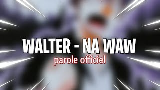 WALTER - NA WAW ( lyrics officiel )