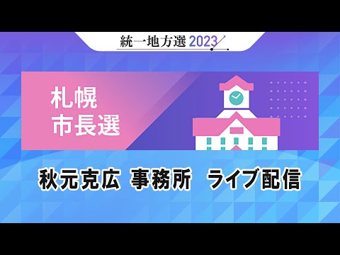 統一地方選＜２０２３＞札幌市長選 秋元克広事務所