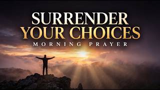 Surrender Your Choices To The Lord Today | A Blessed Morning Prayer To Start Your Day