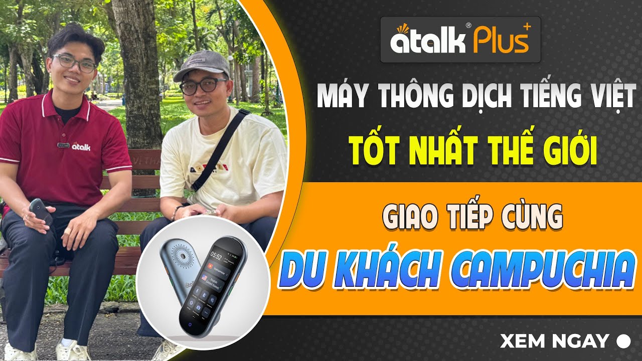 Trải Nghiệm Thực Tế Máy Dịch ATalk Plus+ Giao Tiếp Với Người Campuchia