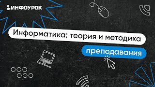 Информатика: теория и методика преподавания в образовательной организации