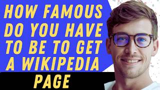 How Famous Do You Have To Be To Get A Wikipedia Page - Full Guide