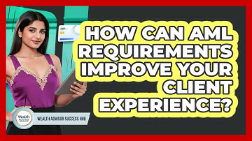 How Can AML Requirements Improve Your Client Experience? - Wealth Advisor Success Hub