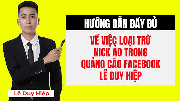 Hướng Dẫn Đầy Đủ Về Việc Loại Trừ Nick Ảo Trong Quảng Cáo Facebook - Lê Duy Hiệp