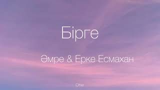 Әмре & Ерке Есмахан-Бірге (текст песни)