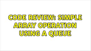 Code Review: Simple array operation using a Queue (2 Solutions!!)