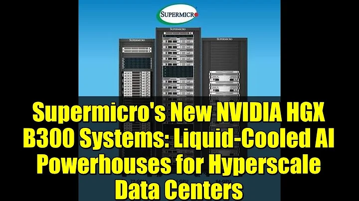 Supermicro's New NVIDIA HGX B300 Systems: Liquid-Cooled AI Powerhouses for Hyperscale Data Centers