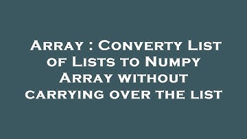 Array : Converty List of Lists to Numpy Array without carrying over the list