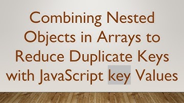 Combining Nested Objects in Arrays to Reduce Duplicate Keys with JavaScript key Values