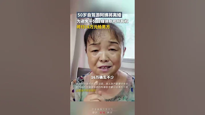 「網紅」50歲自駕遊阿姨將離婚，爲避免平分自媒體賬號所有權，將付16萬元給男方｜中國大陸 婚姻 #shorts - 天天要聞