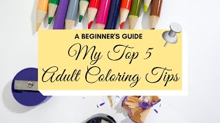 MY TOP 5 ADULT COLORING TIPS | A Beginner's Guide