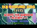 ひとりHOUND DOG(117)【ACROSS THE RAINBOW~虹の彼方へ~】