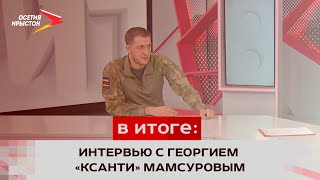 Интервью со специальным корреспондентом батальонов «Осетия» и «Алания» Георгием «Ксанти» Мамсуровым