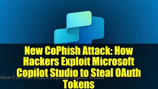 New CoPhish Attack: How Hackers Exploit Microsoft Copilot Studio to Steal OAuth Tokens