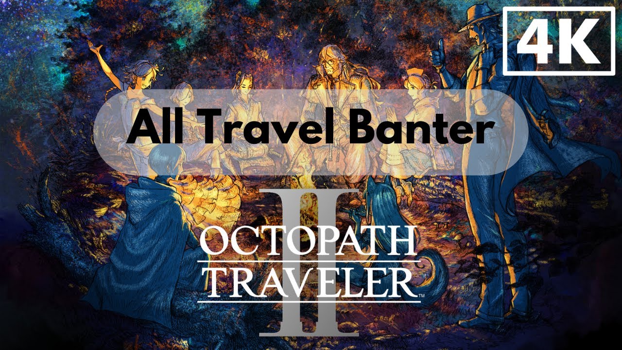 Octopath Traveler 2 - All Travel Banter | English Version No Commentary 4K 60 FPS