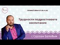 Трудности подросткового воспитания. Сергей Батов. Позитивная Психология.