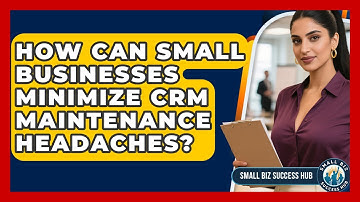 How Can Small Businesses Minimize CRM Maintenance Headaches? - Small Biz Success Hub