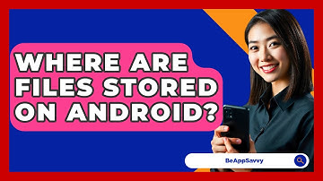 Where Are Files Stored On Android? - Be App Savvy