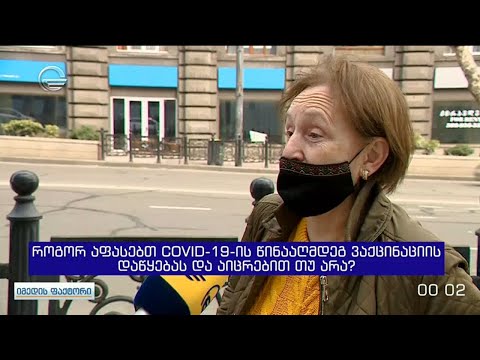 როგორ აფასებთ კოვიდ 19 ის წინააღმდეგ ვაქცინაციის დაწყებას და აიცრებით თუ არა? - ქუჩის გამოკითხვა