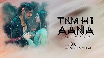 Tum Hi Aana (Chillout Mix) - BK ft Sukhen Visual  |  Romantic Sad Mashup 2019